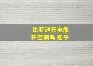 比亚迪充电能开空调吗 知乎